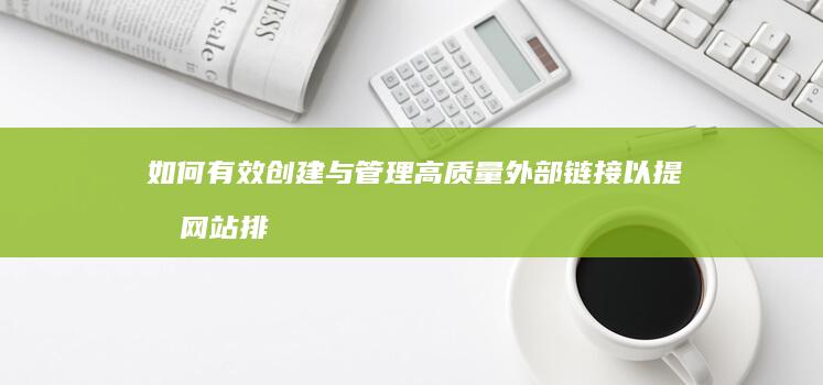 如何有效创建与管理高质量外部链接以提升网站排名