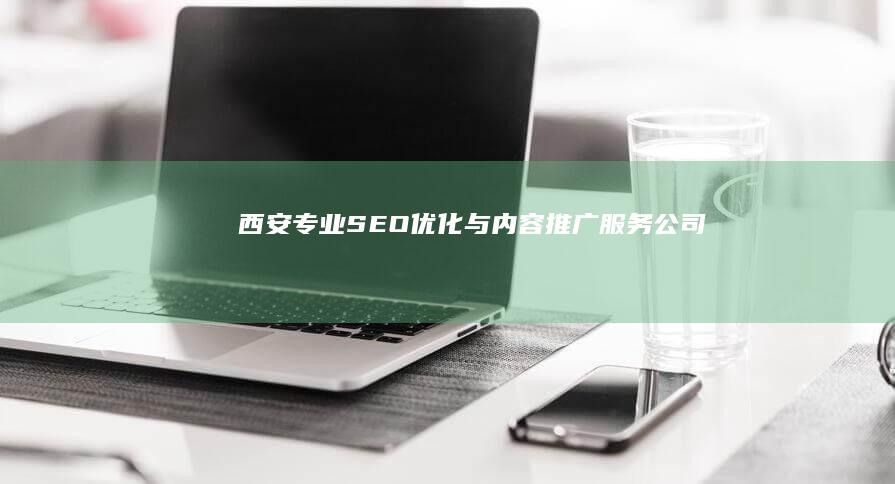 西安专业SEO优化与内容推广服务公司