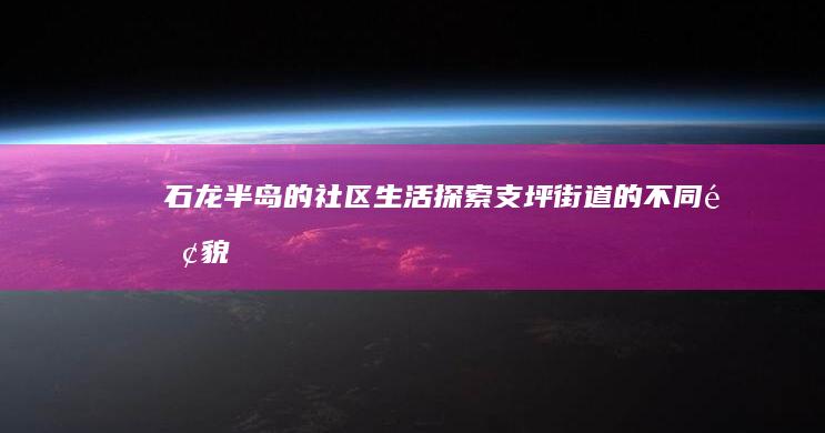 石龙半岛的社区生活：探索支坪街道的不同面貌